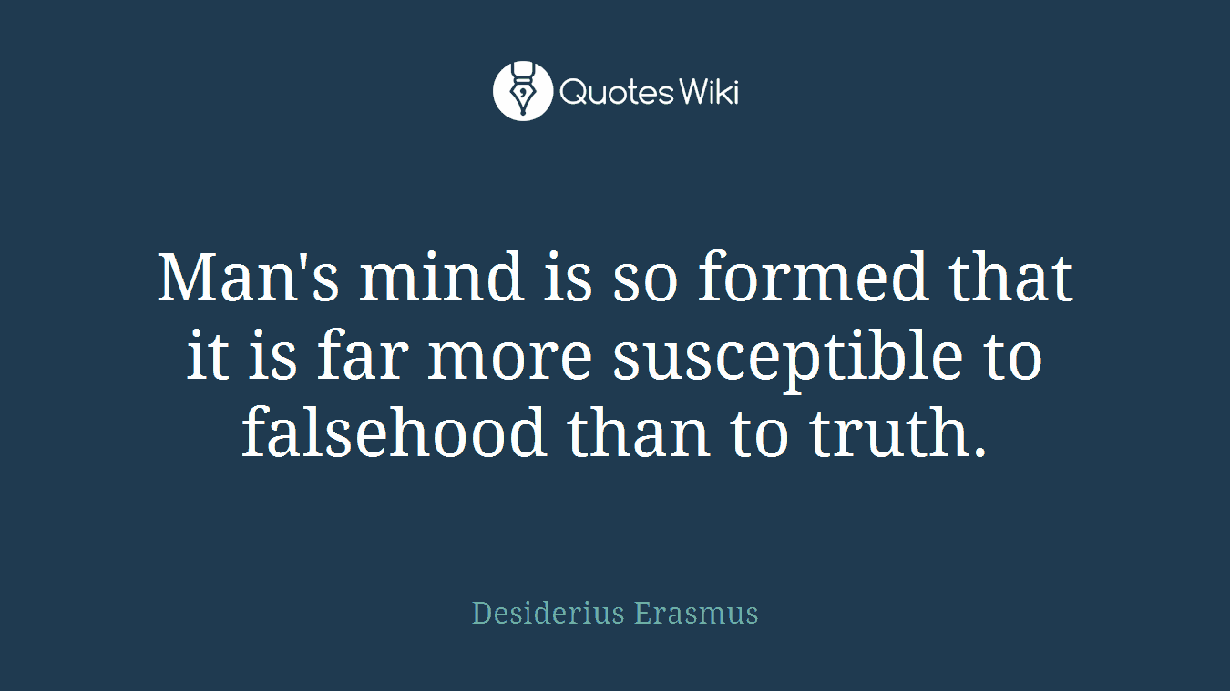 Man's mind is so formed that it is far more susceptible to falsehood than to truth.