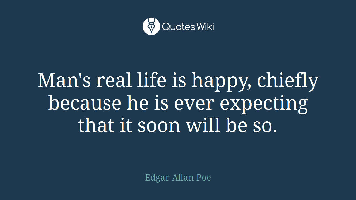 Man's real life is happy, chiefly because he is ever expecting that it soon will be so.
