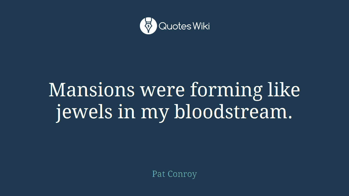 Mansions were forming like jewels in my bloodstream.