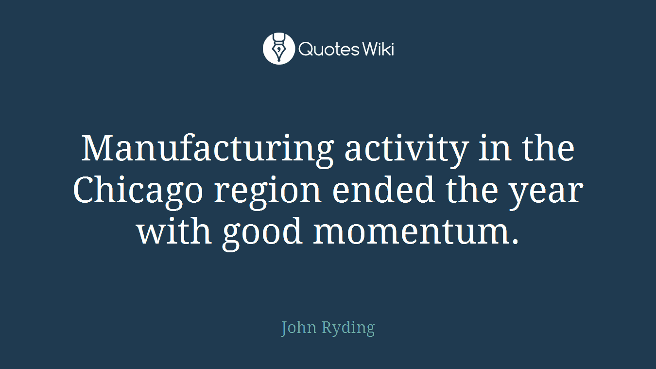 Manufacturing activity in the Chicago region ended the year with good momentum.