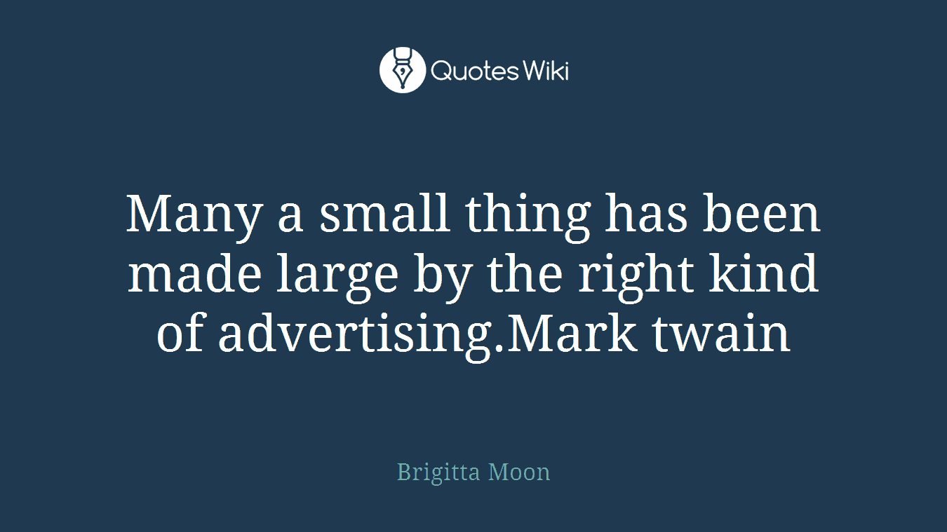 Many a small thing has been made large by the right kind of advertising.Mark twain