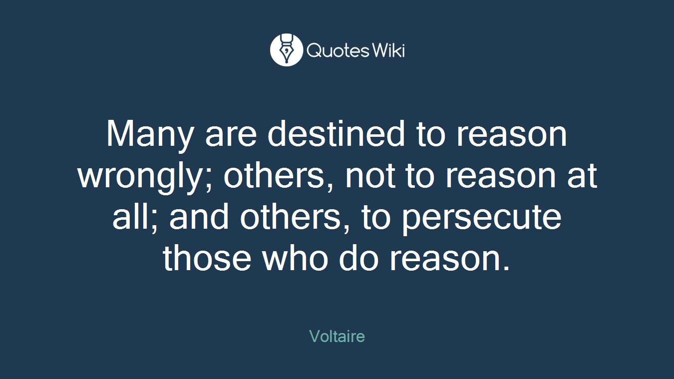Many are destined to reason wrongly; others, not to reason at all; and others, to persecute those who do reason.