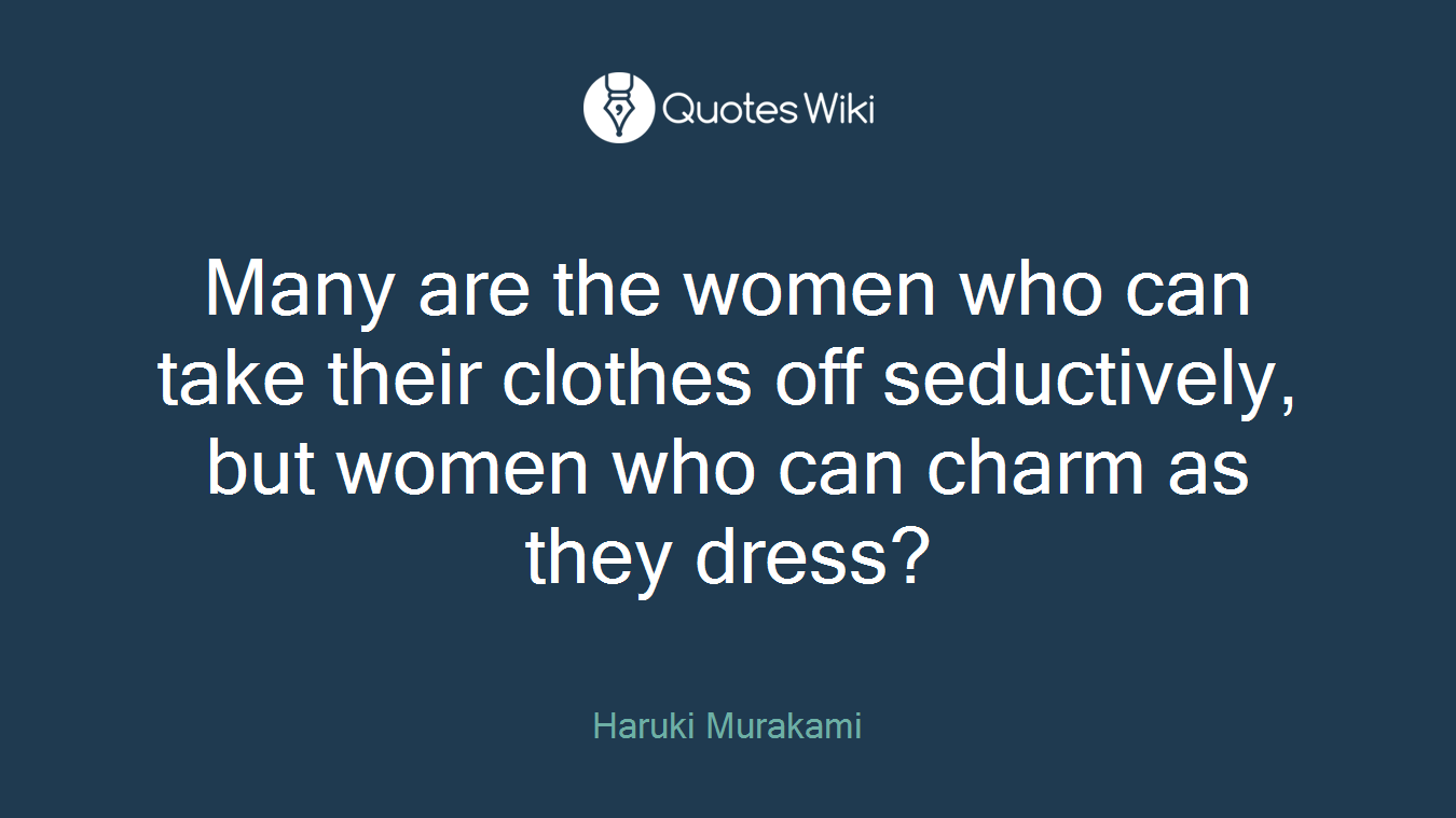 Many are the women who can take their clothes off seductively, but women who can charm as they dress?