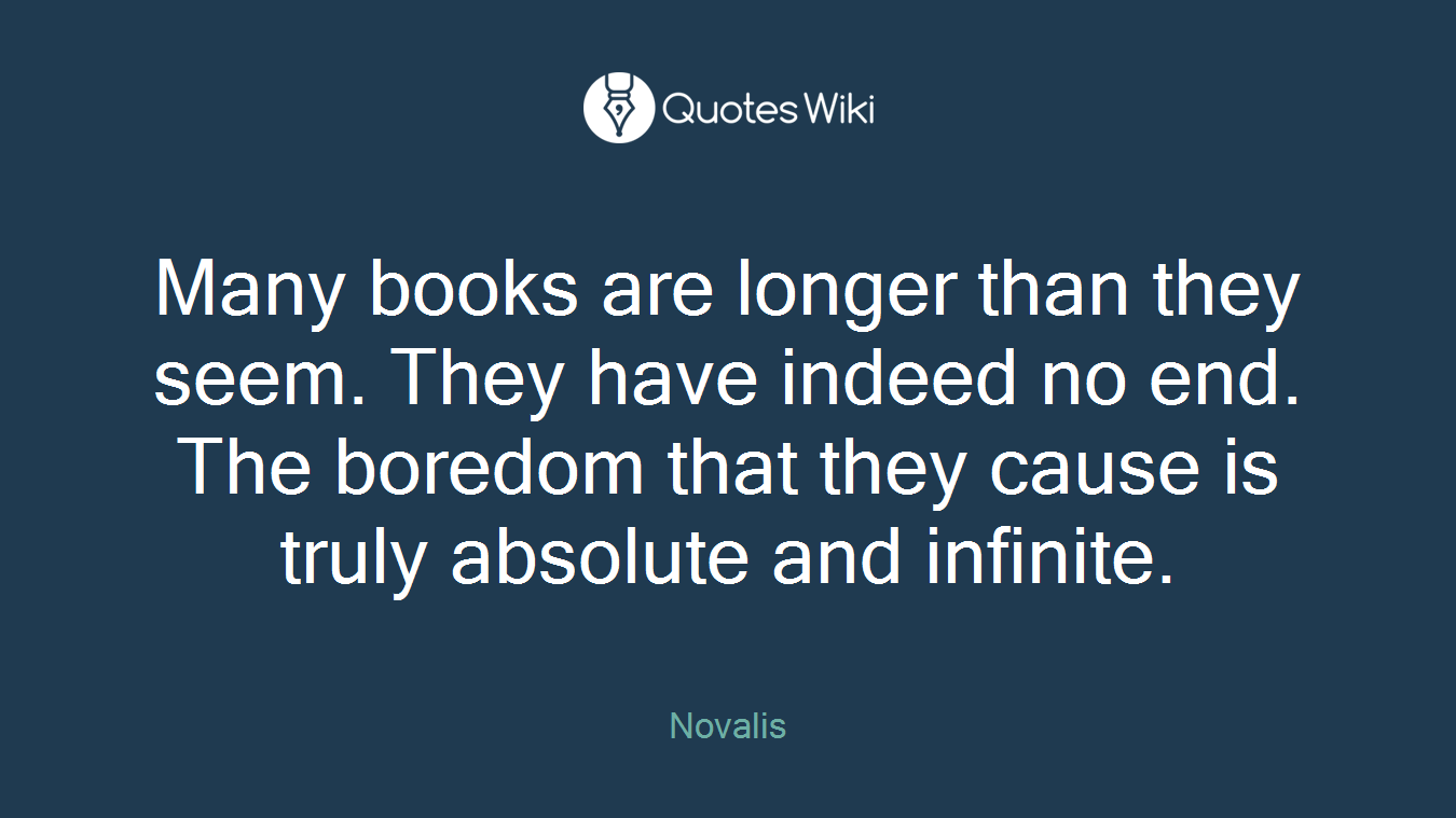 Many books are longer than they seem. They have indeed no end. The boredom that they cause is truly absolute and infinite.