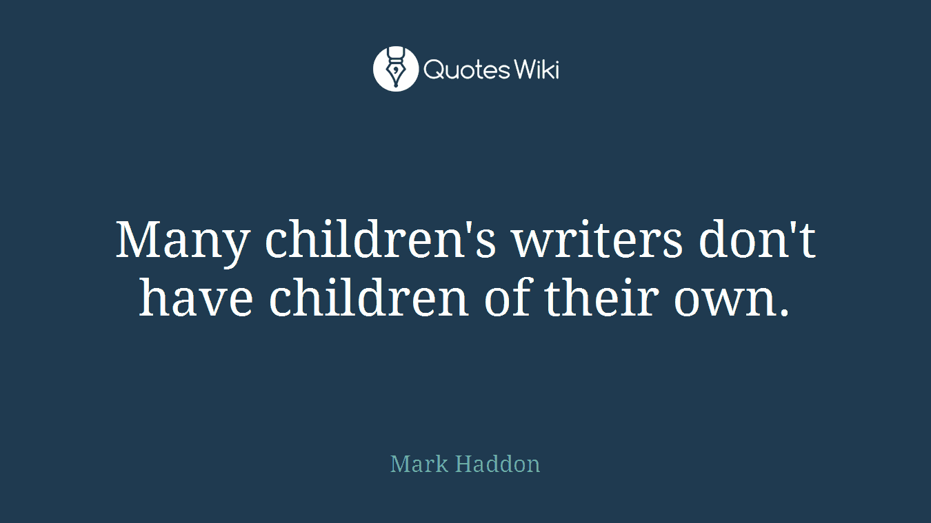 Many children's writers don't have children of their own.