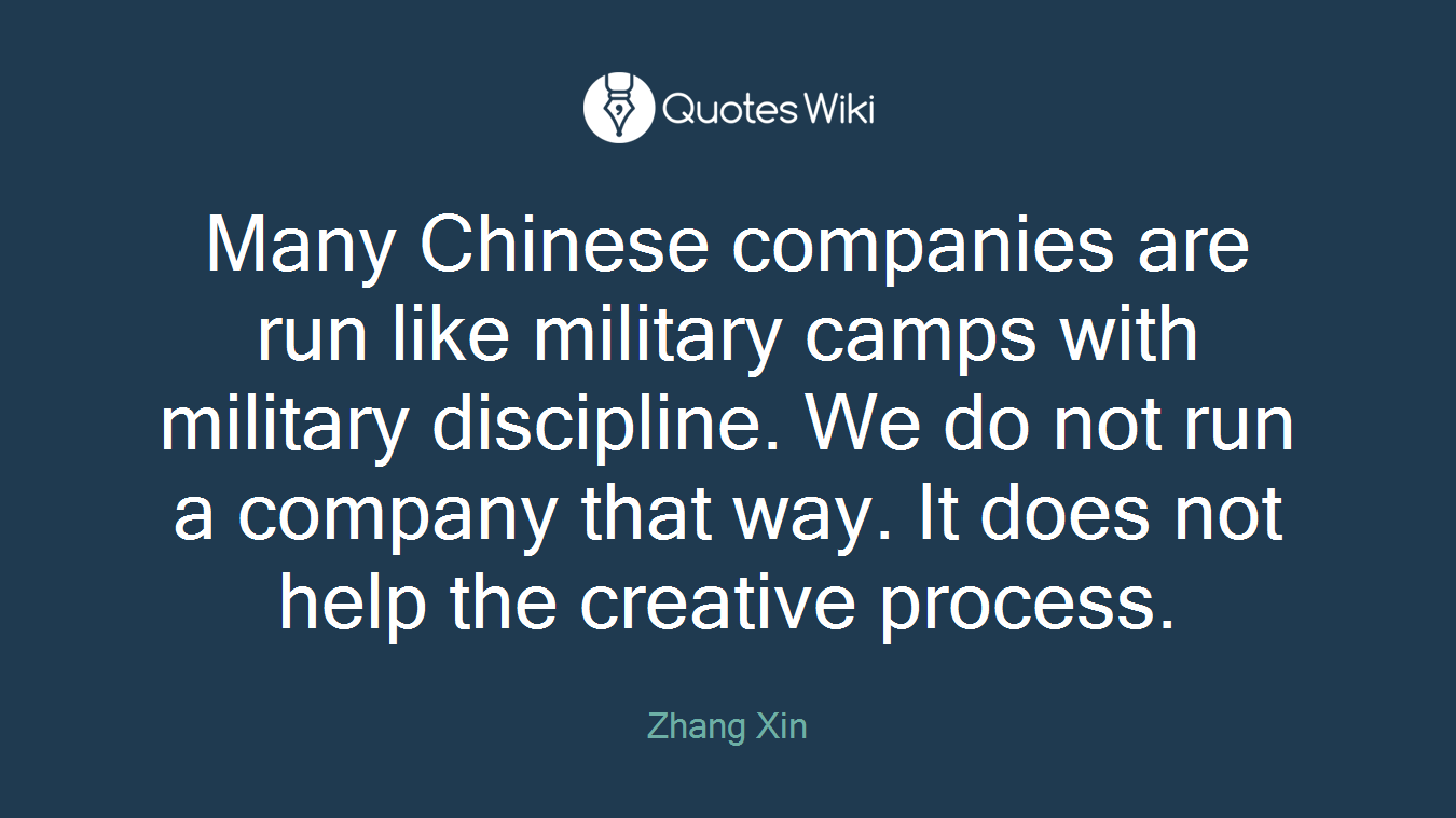 Many Chinese companies are run like military camps with military discipline. We do not run a company that way. It does not help the creative process.