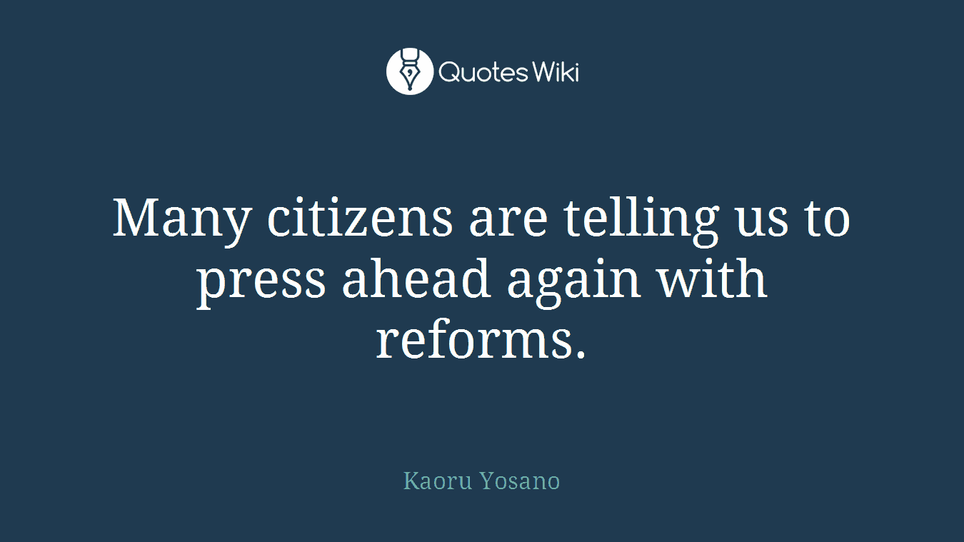 Many citizens are telling us to press ahead again with reforms.