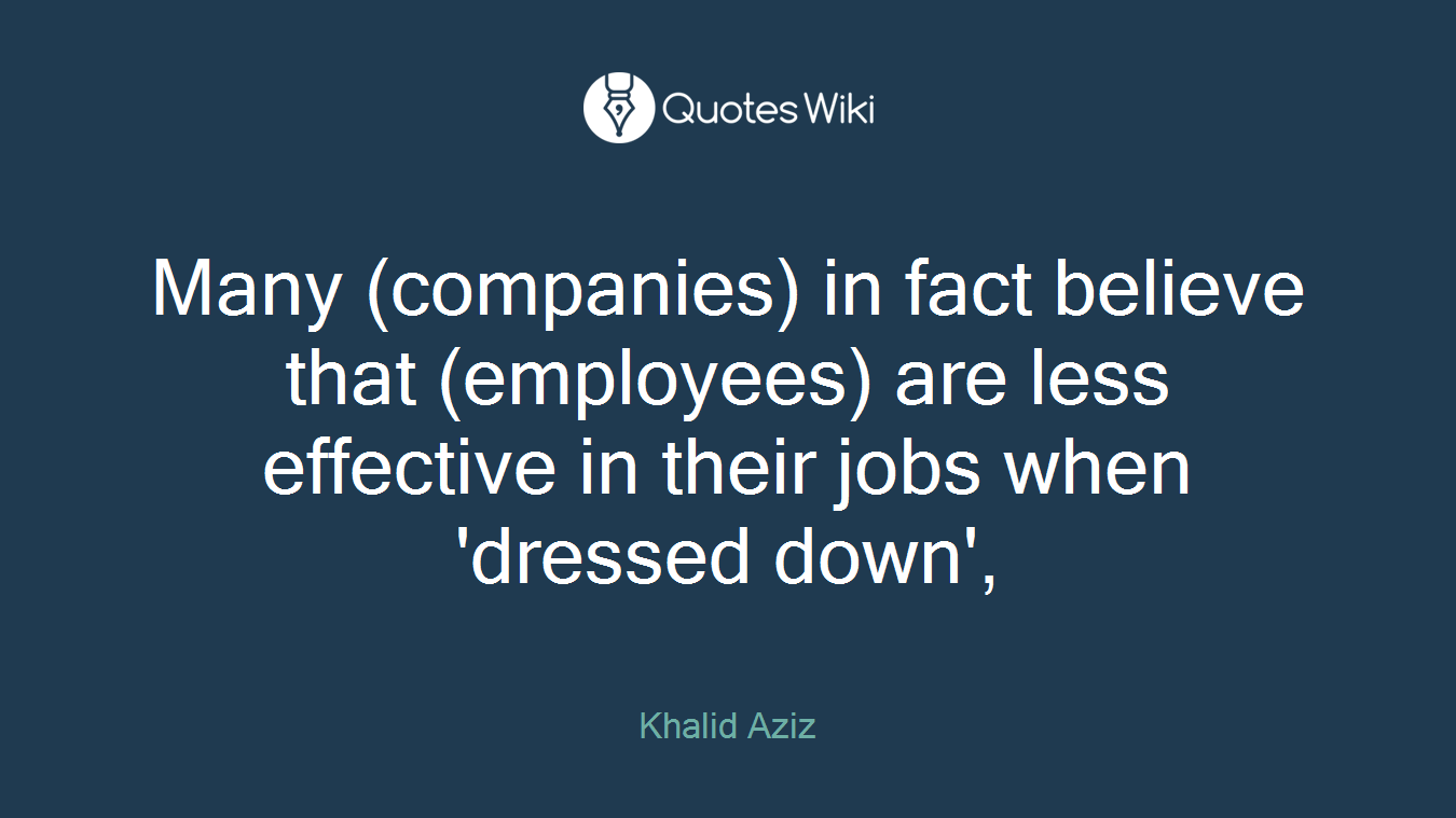 Many (companies) in fact believe that (employees) are less effective in their jobs when 'dressed down',
