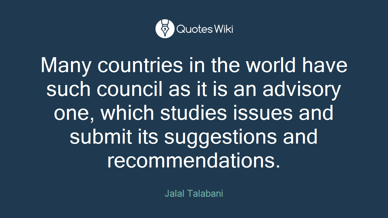 Many countries in the world have such council as it is an advisory one, which studies issues and submit its suggestions and recommendations.