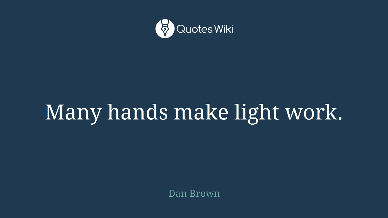 Many hands make light work.