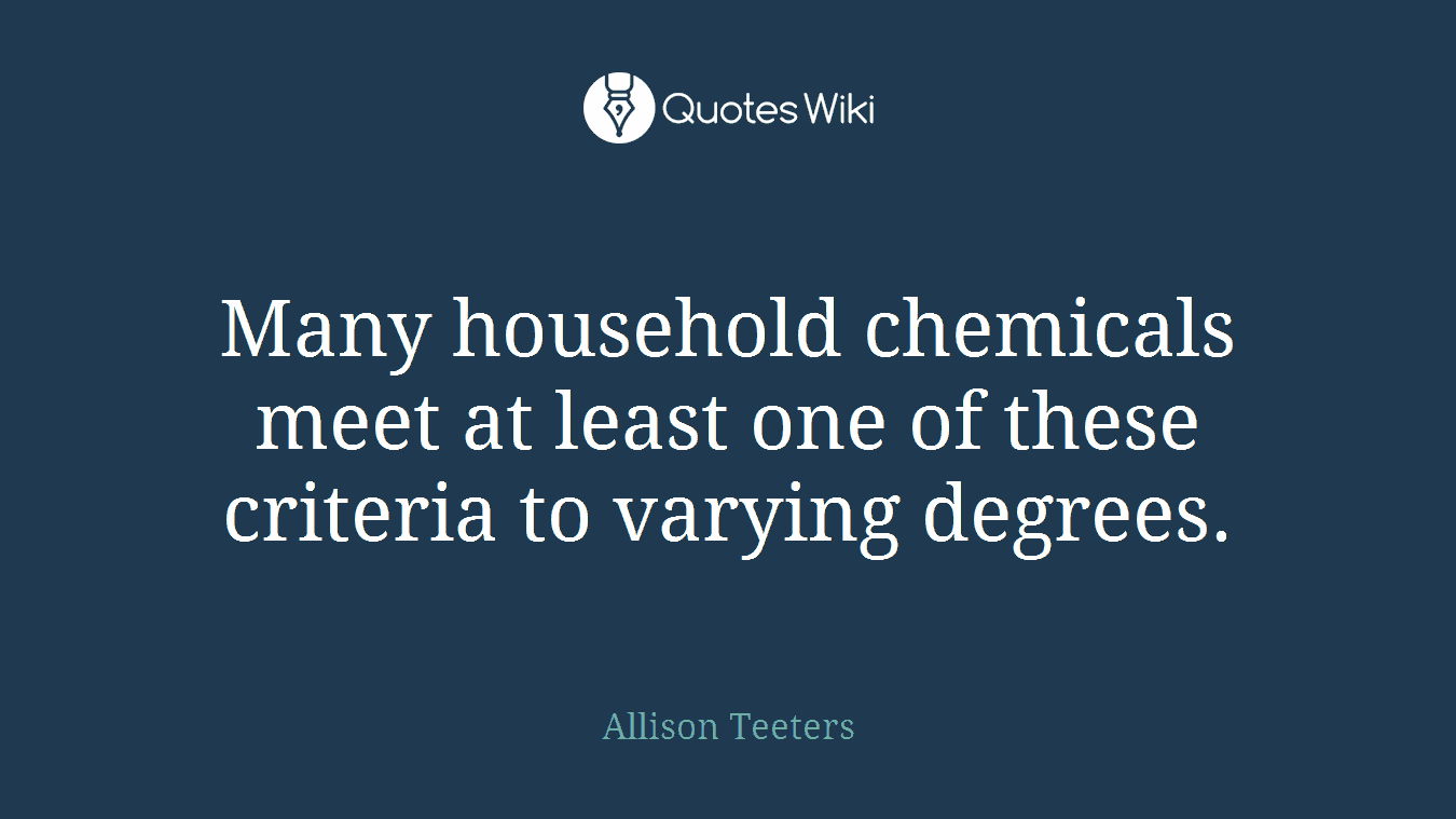 Many household chemicals meet at least one of these criteria to varying degrees.