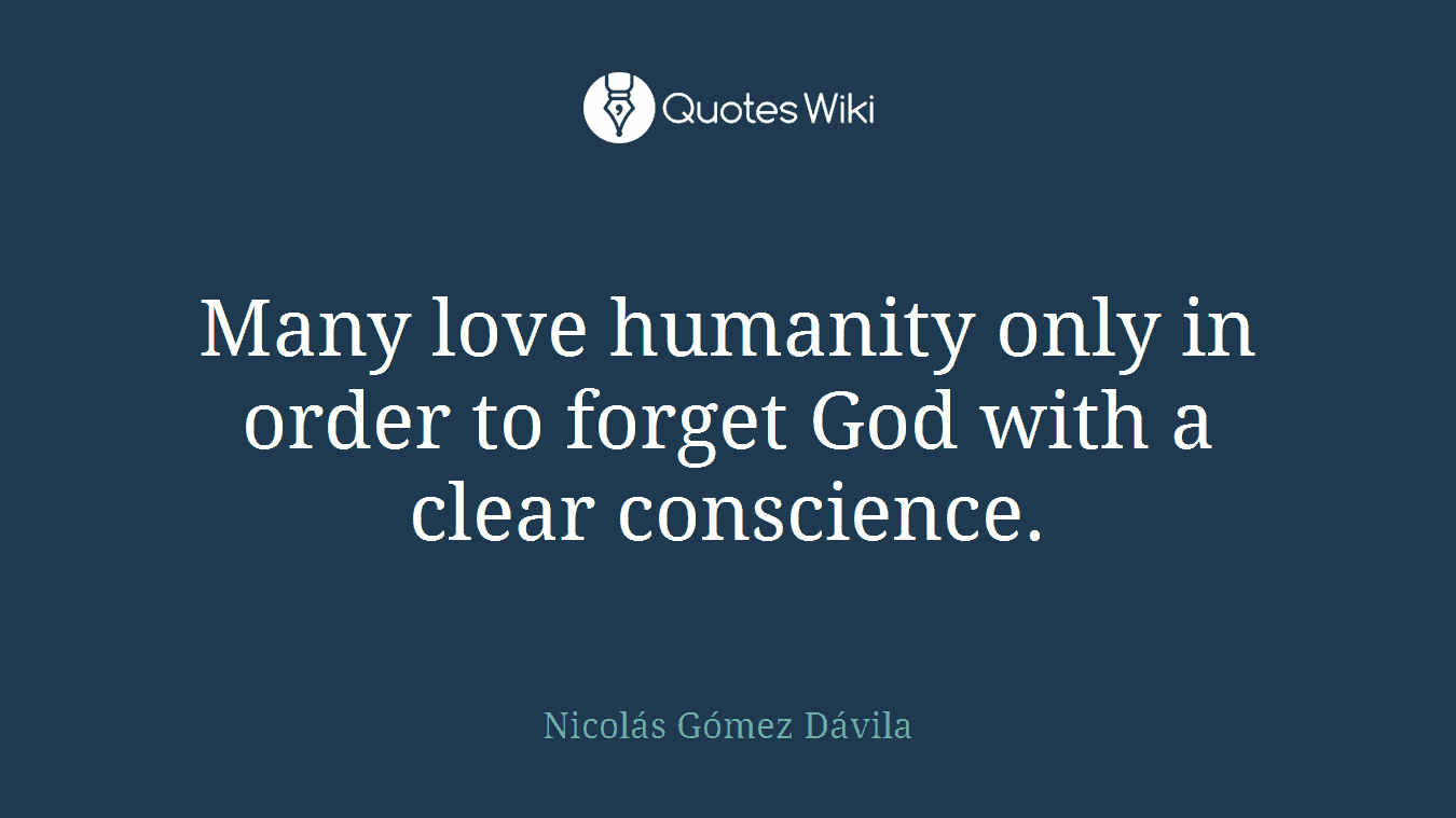 Many love humanity only in order to forget God with a clear conscience.