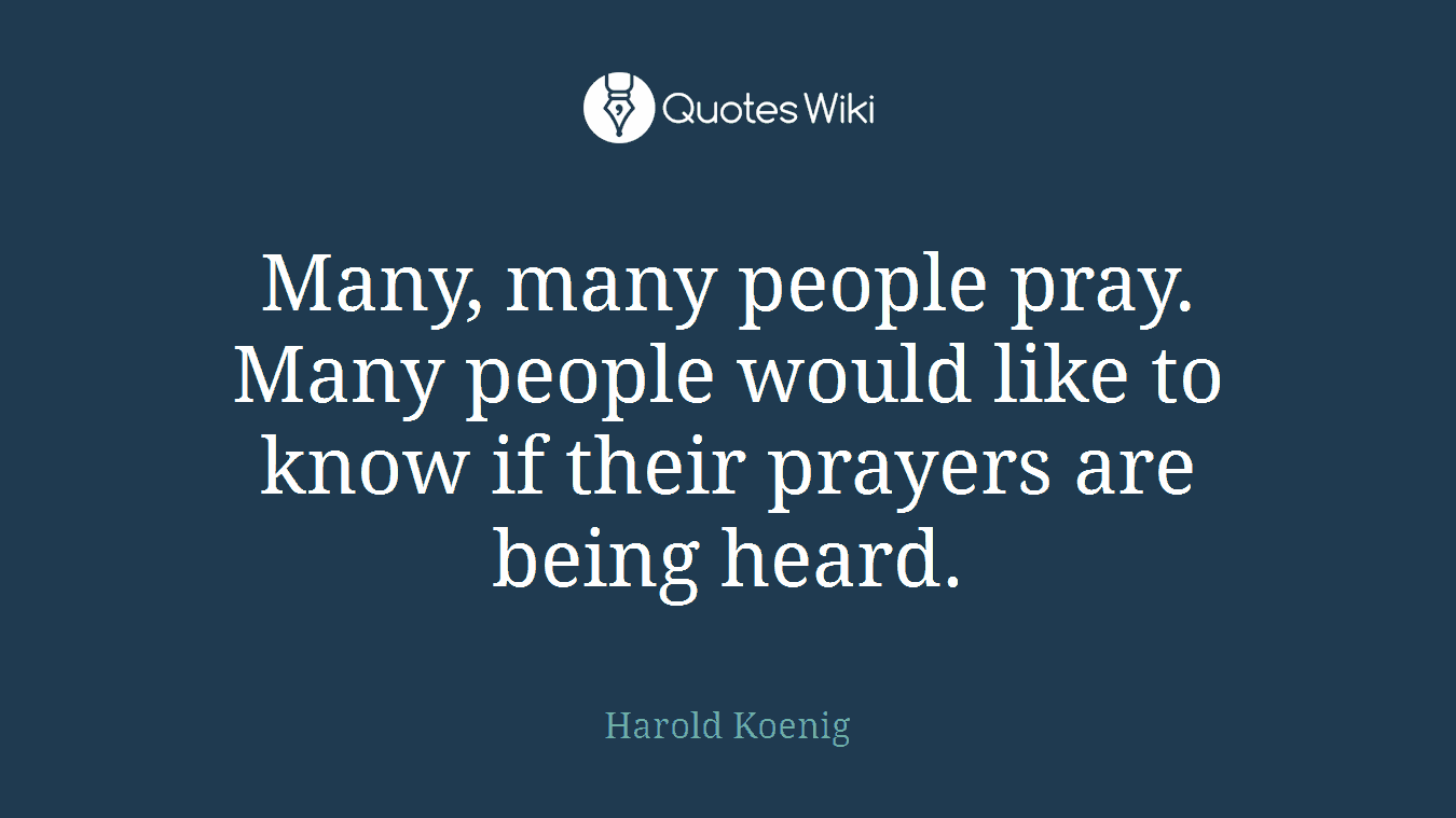 Many, many people pray. Many people would like to know if their prayers are being heard.