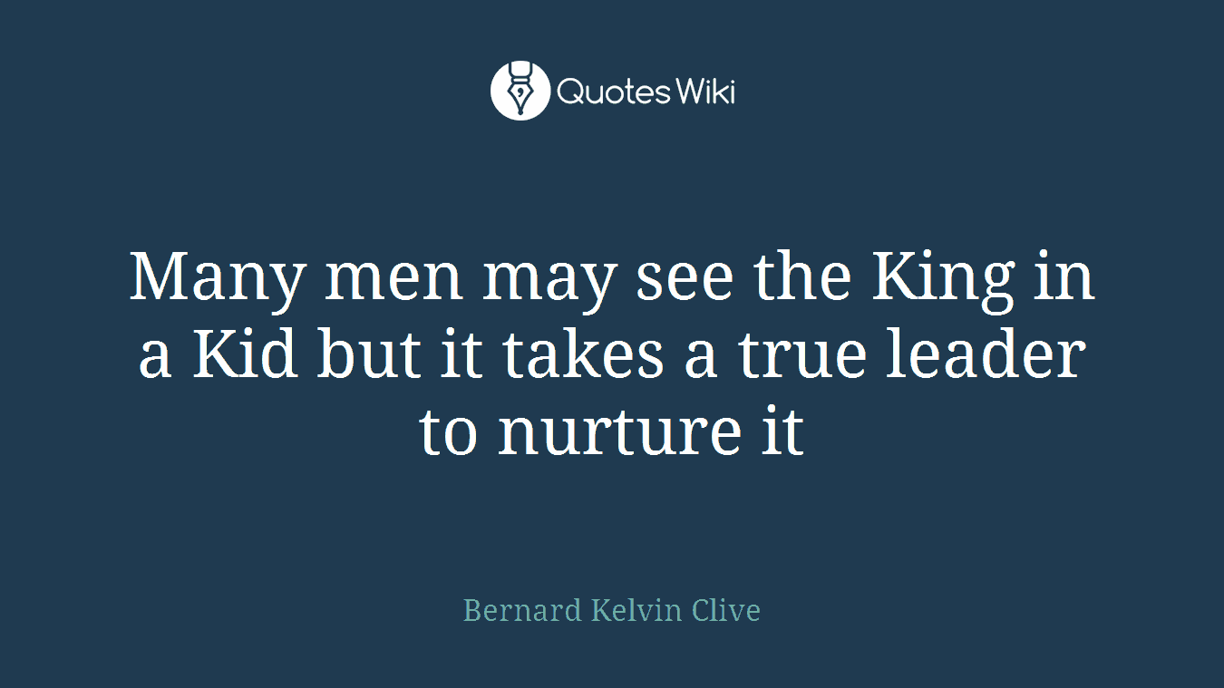 Many men may see the King in a Kid but it takes a true leader to nurture it