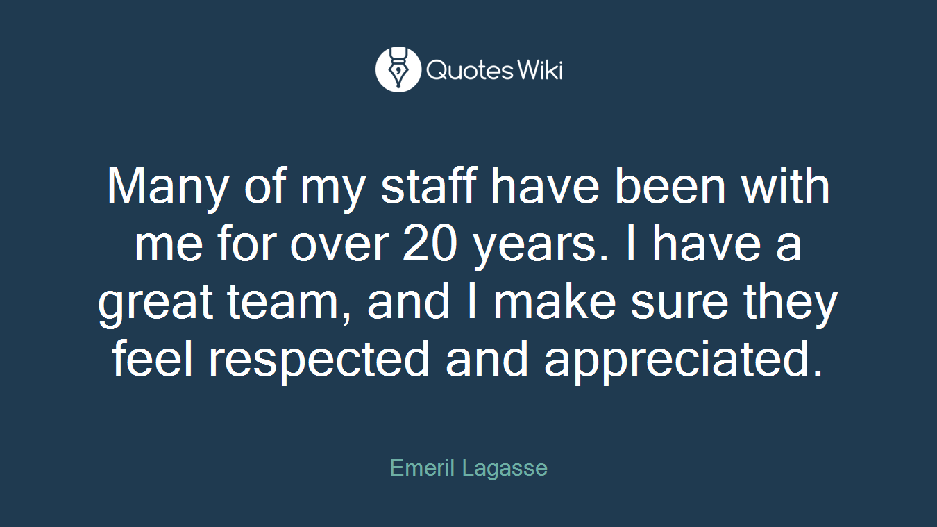 Many of my staff have been with me for over 20 years. I have a great team, and I make sure they feel respected and appreciated.