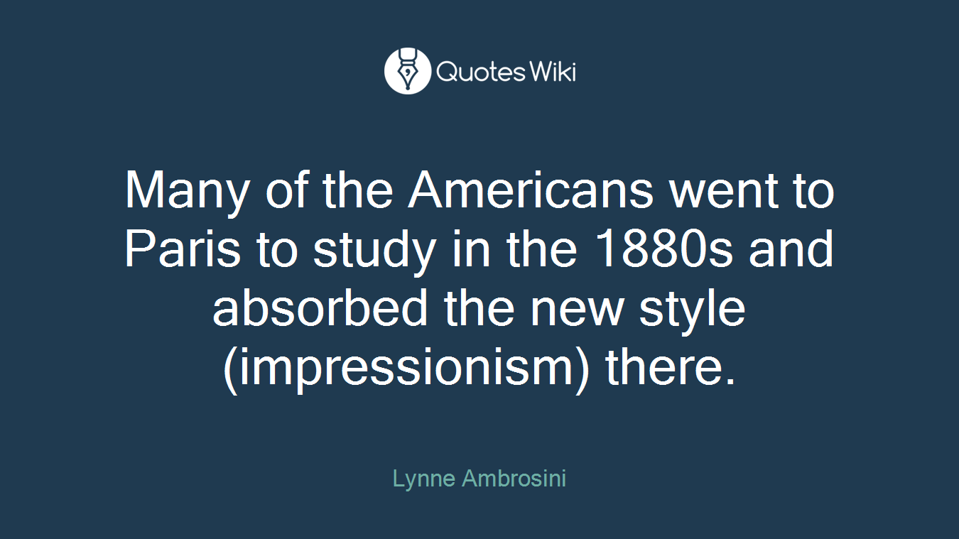 Many of the Americans went to Paris to study in the 1880s and absorbed the new style (impressionism) there.