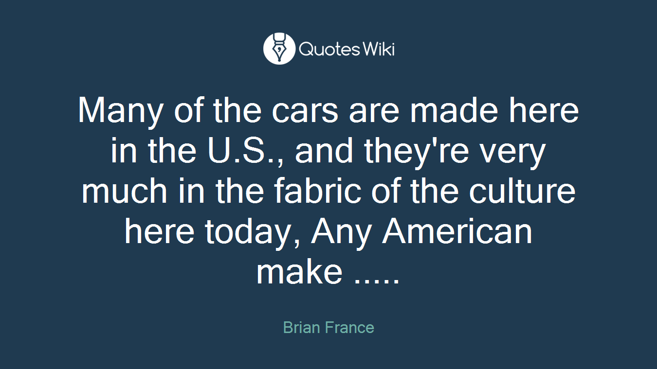 Many of the cars are made here in the U.S., and they're very much in the fabric of the culture here today, Any American make .....