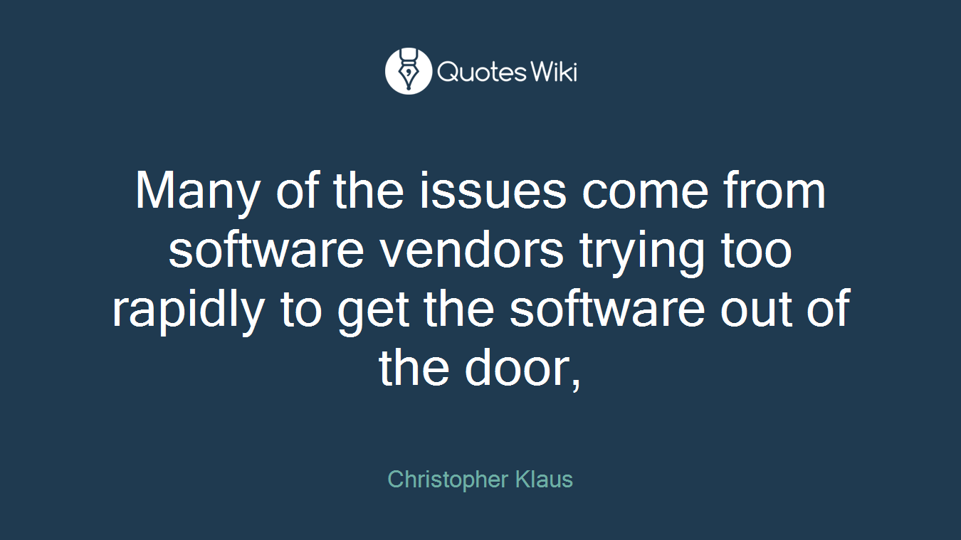 Many of the issues come from software vendors trying too rapidly to get the software out of the door,