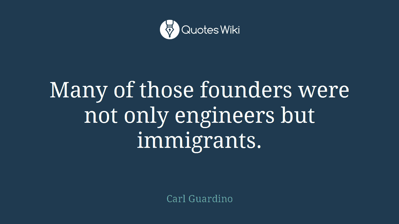 Many of those founders were not only engineers but immigrants.