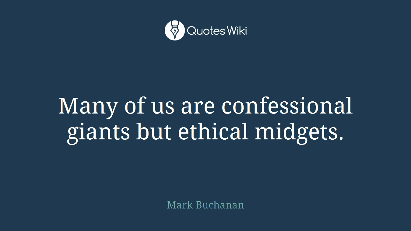 Many of us are confessional giants but ethical midgets.