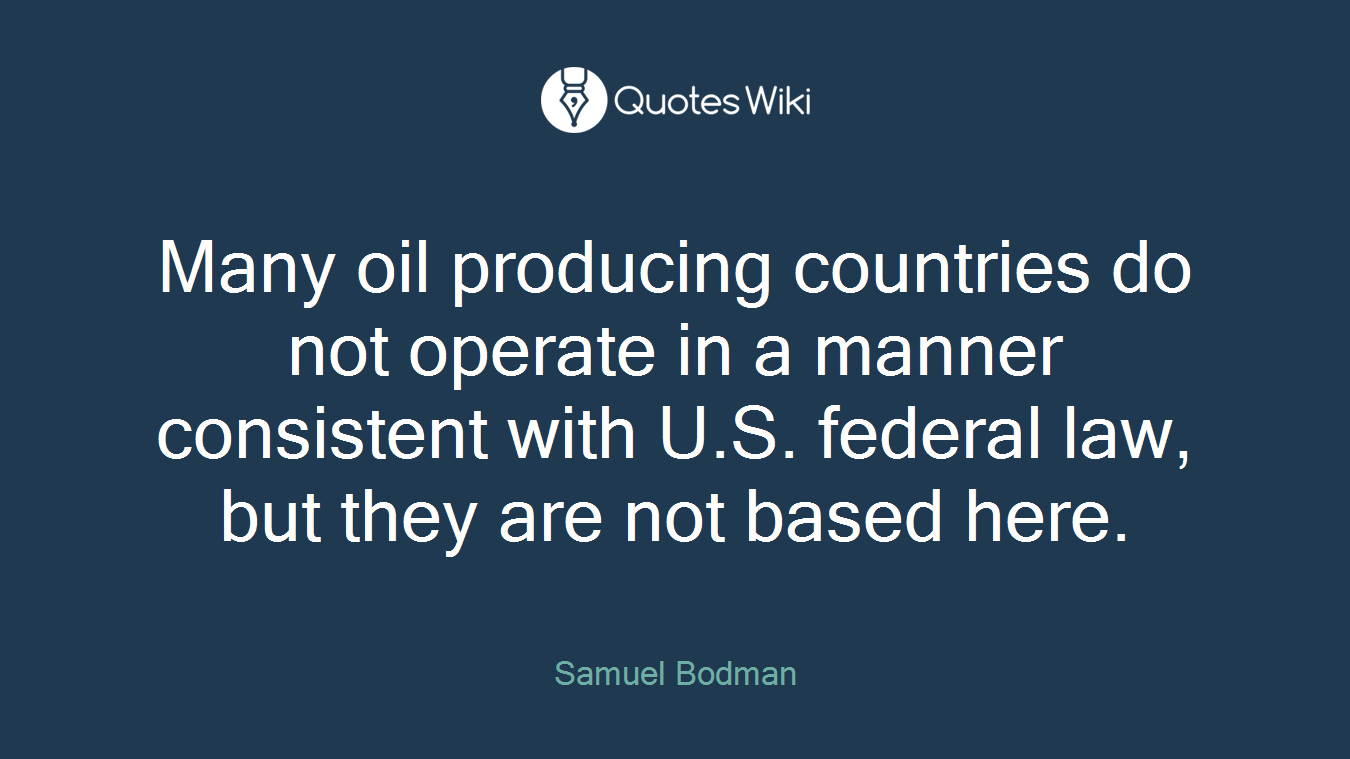 Many oil producing countries do not operate in a manner consistent with U.S. federal law, but they are not based here.