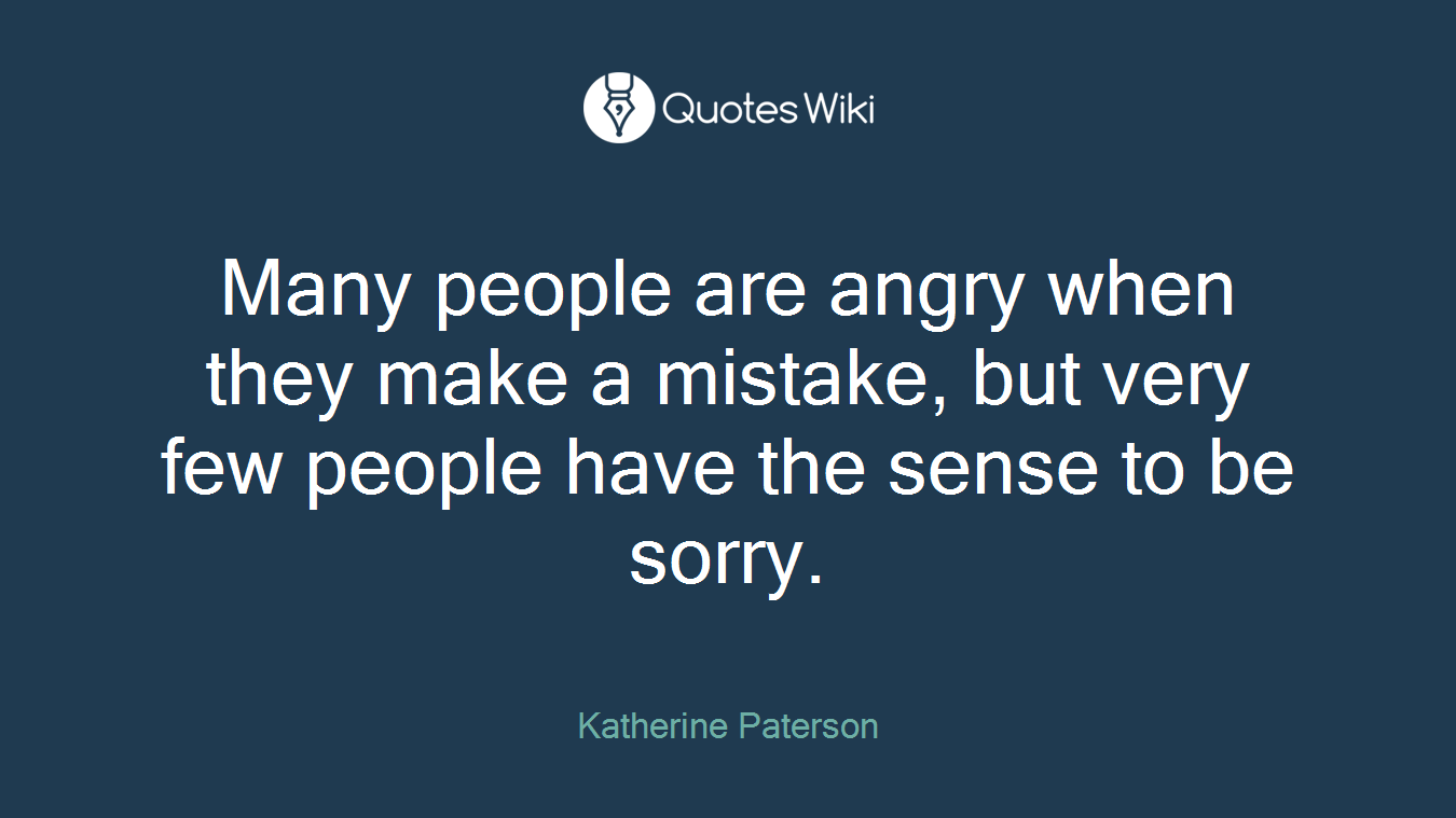 Many people are angry when they make a mistake, but very few people have the sense to be sorry.