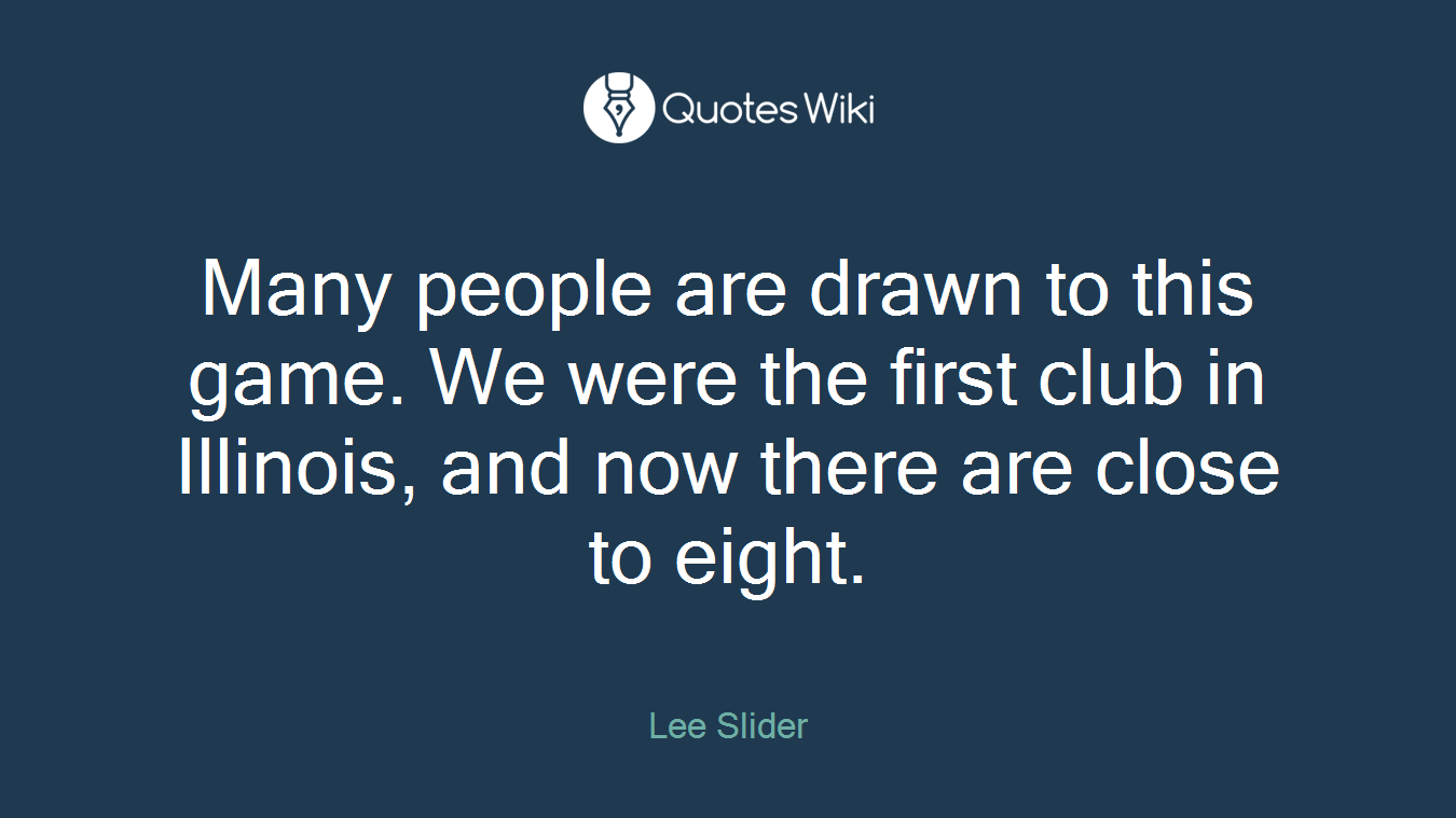 Many people are drawn to this game. We were the first club in Illinois, and now there are close to eight.