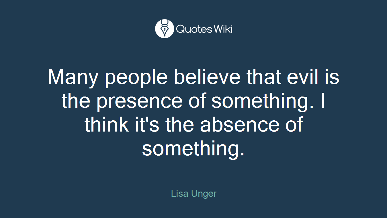Many people believe that evil is the presence of something. I think it's the absence of something.