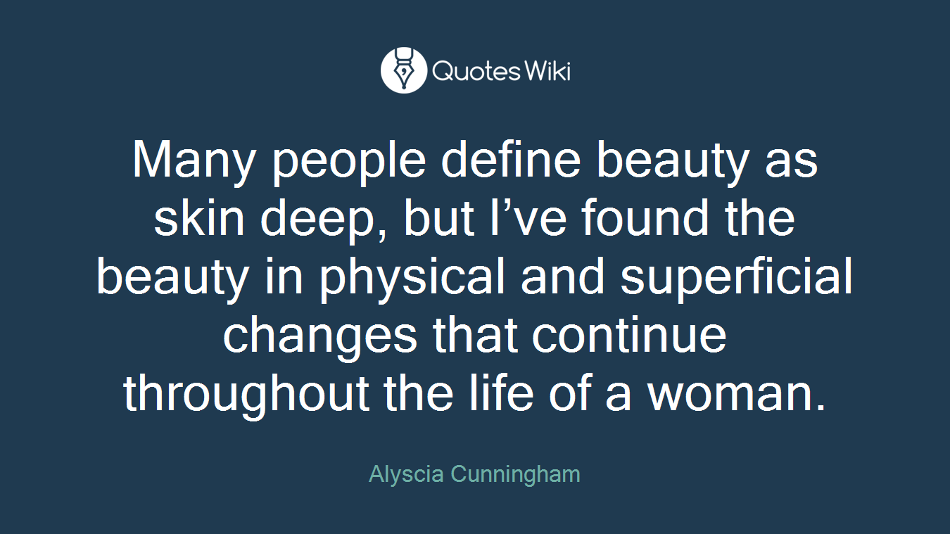 Many people define beauty as skin deep, but I’ve found the beauty in physical and superficial changes that continue throughout the life of a woman.