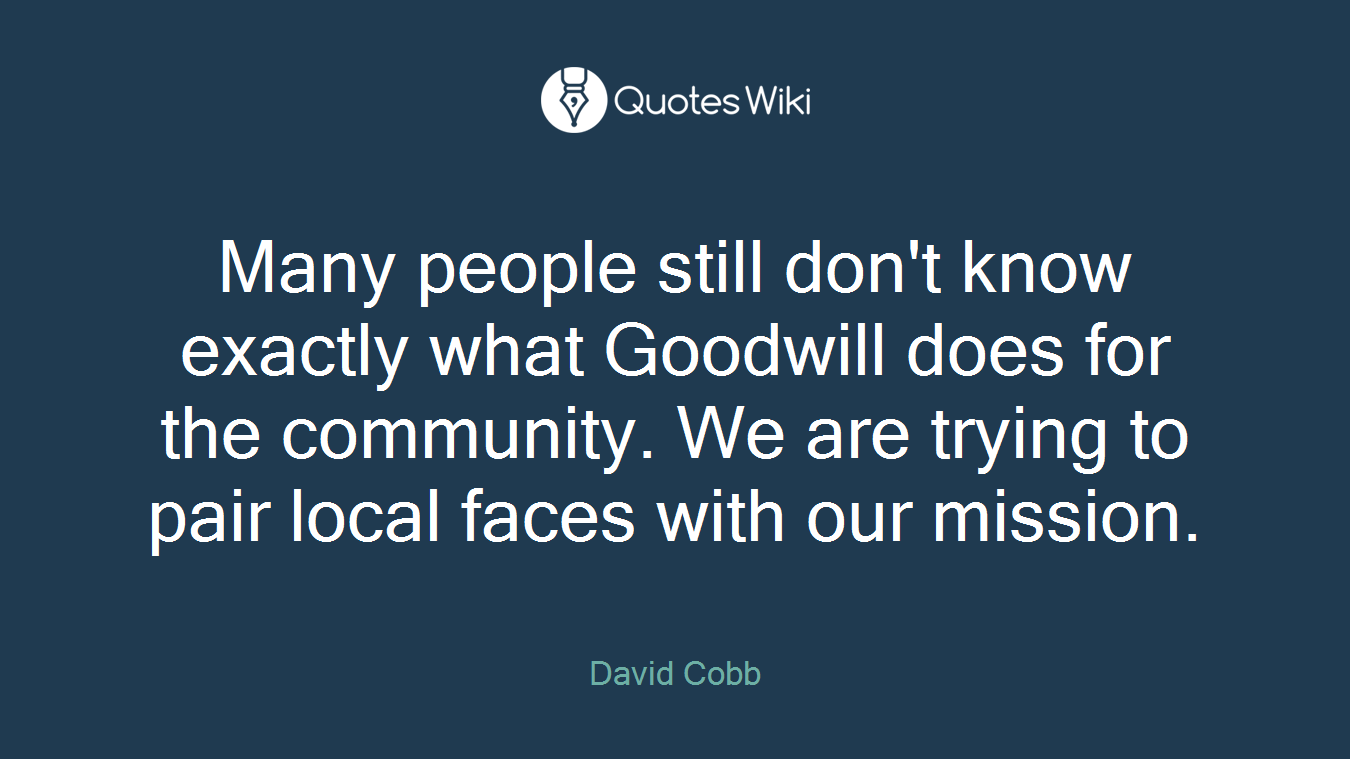 Many people still don't know exactly what Goodwill does for the community. We are trying to pair local faces with our mission.