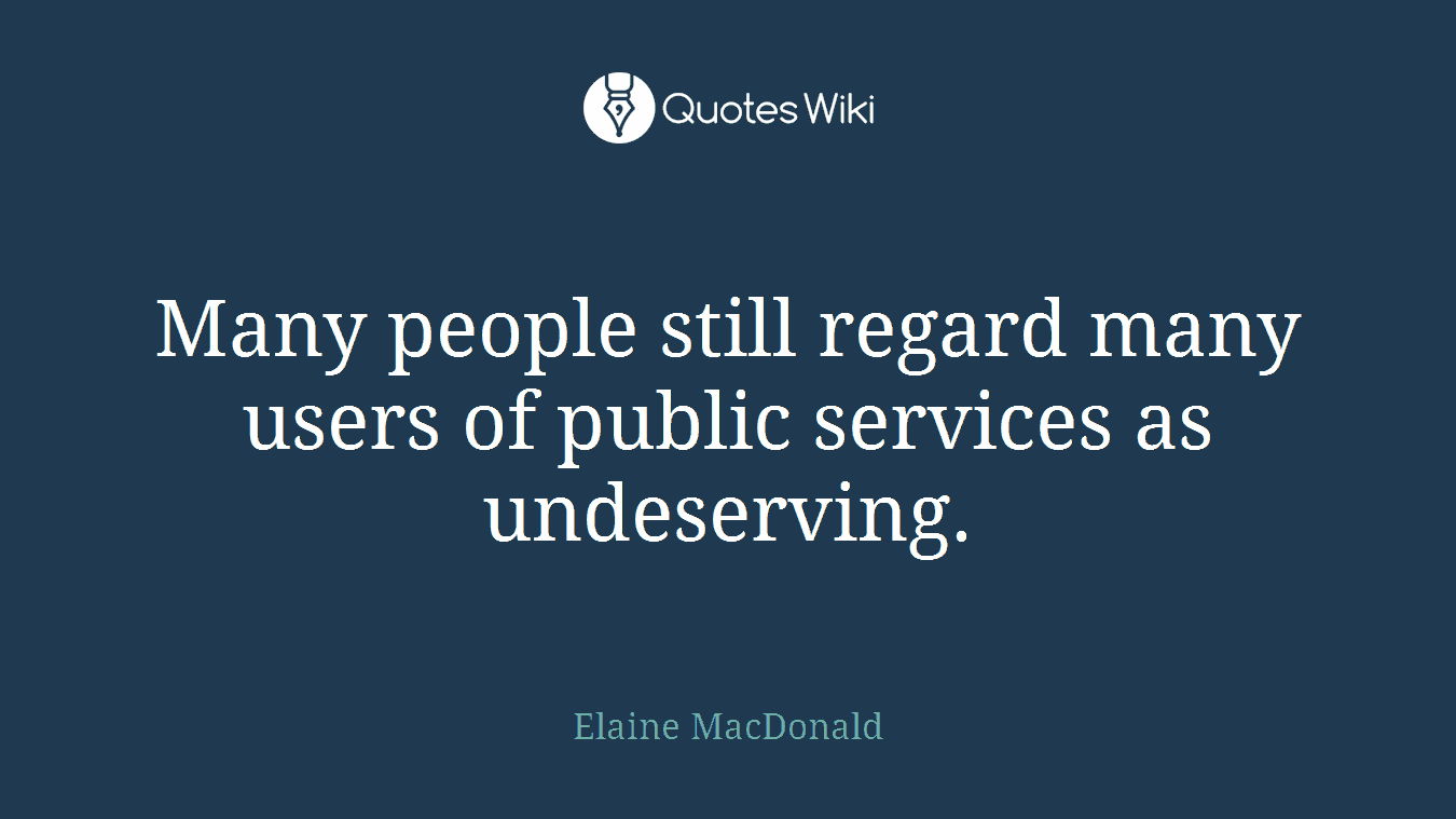 Many people still regard many users of public services as undeserving.