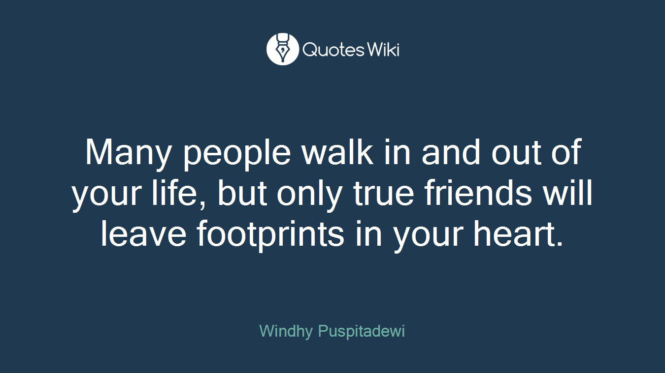 Many people walk in and out of your life, but only true friends will leave footprints in your heart.