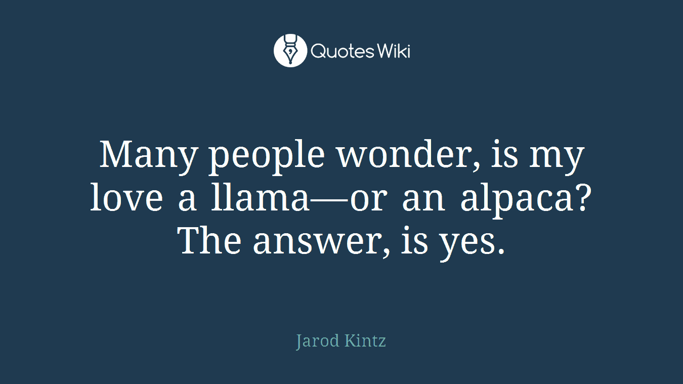 Many people wonder, is my love a llama—or an alpaca? The answer, is yes.