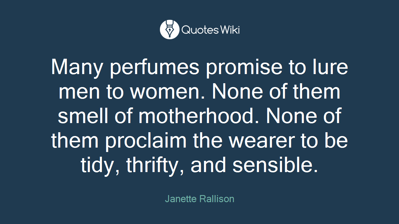 Many perfumes promise to lure men to women. None of them smell of motherhood. None of them proclaim the wearer to be tidy, thrifty, and sensible.