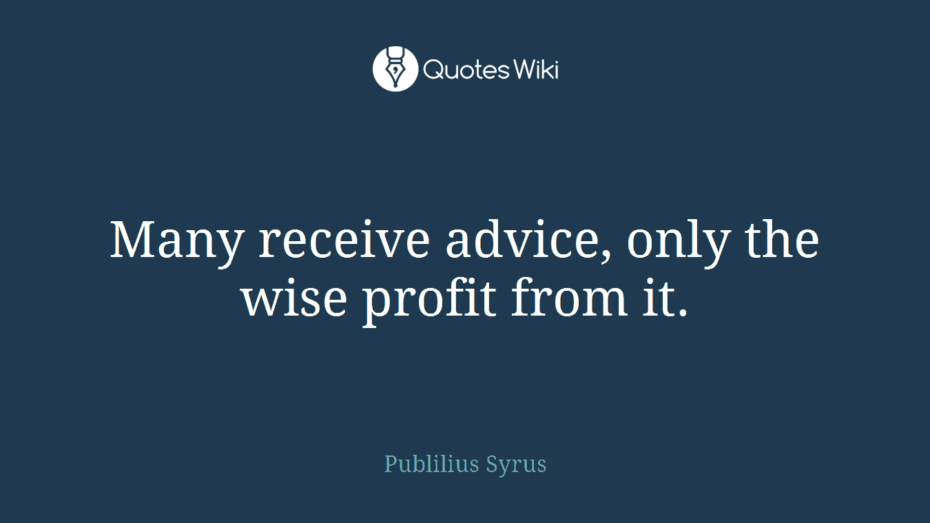 Many receive advice, only the wise profit from it.