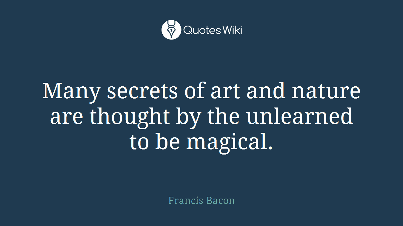 Many secrets of art and nature are thought by the unlearned to be magical.
