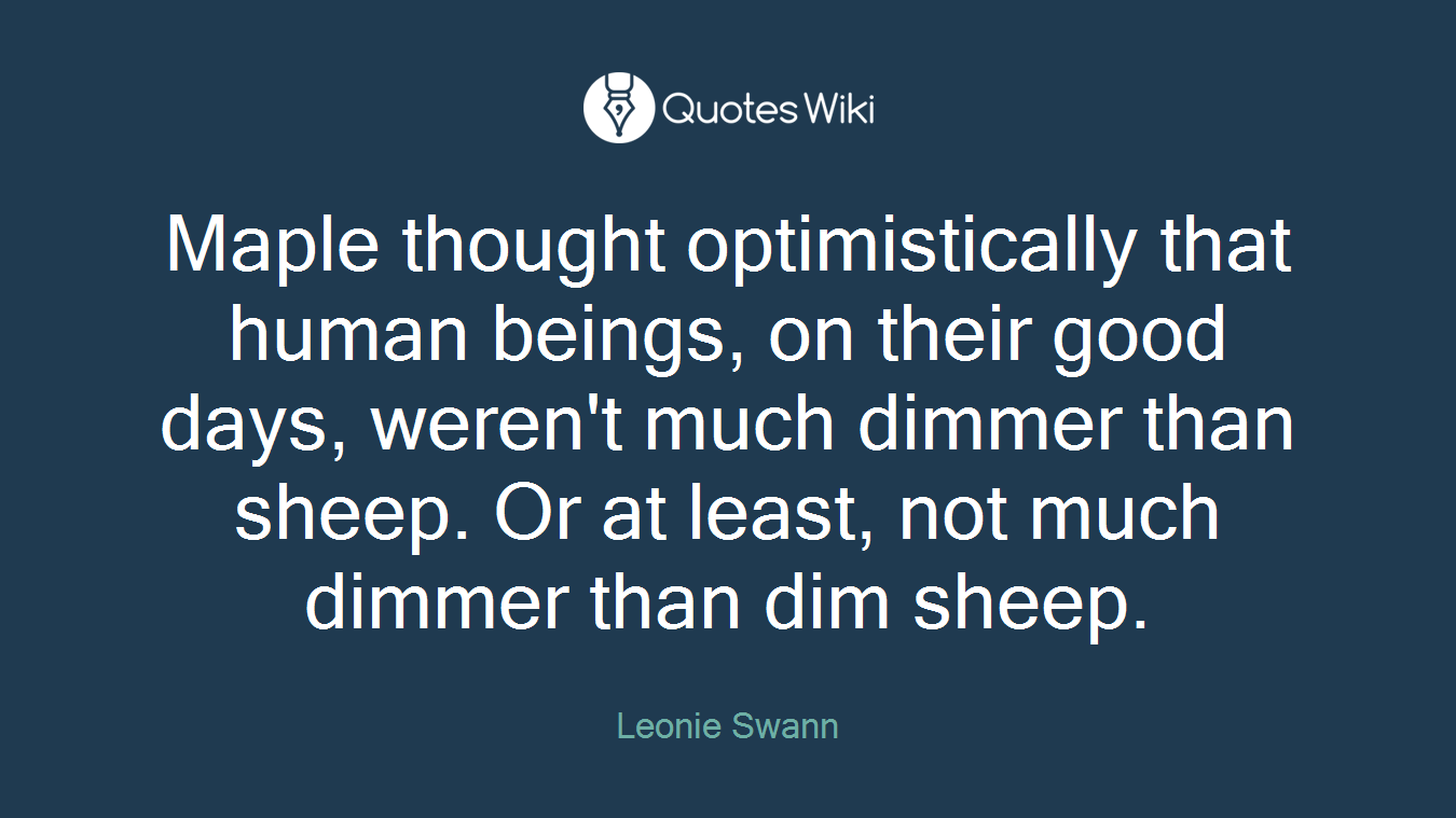 Maple thought optimistically that human beings, on their good days, weren't much dimmer than sheep. Or at least, not much dimmer than dim sheep.