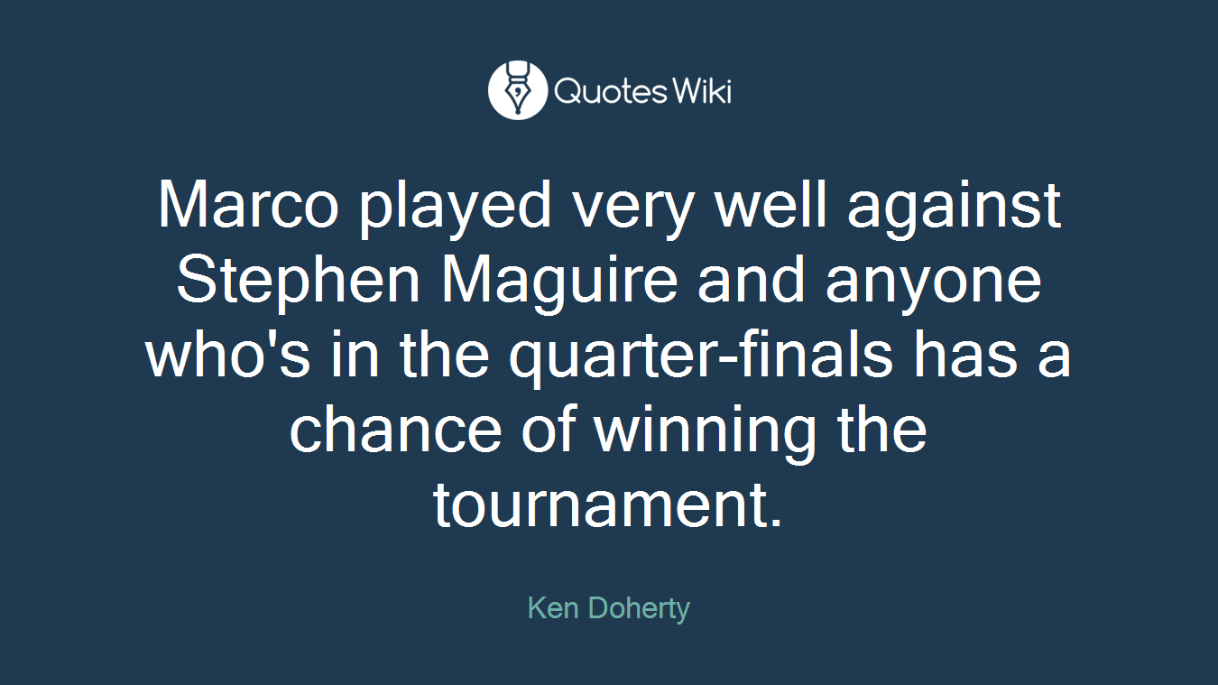 Marco played very well against Stephen Maguire and anyone who's in the quarter-finals has a chance of winning the tournament.