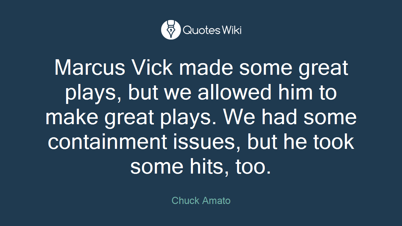 Marcus Vick made some great plays, but we allowed him to make great plays. We had some containment issues, but he took some hits, too.