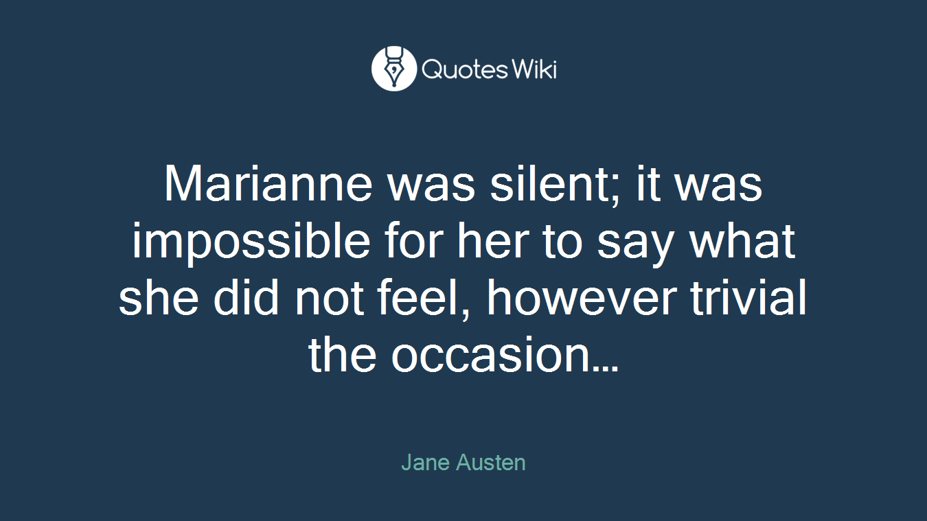 Marianne was silent; it was impossible for her to say what she did not feel, however trivial the occasion…