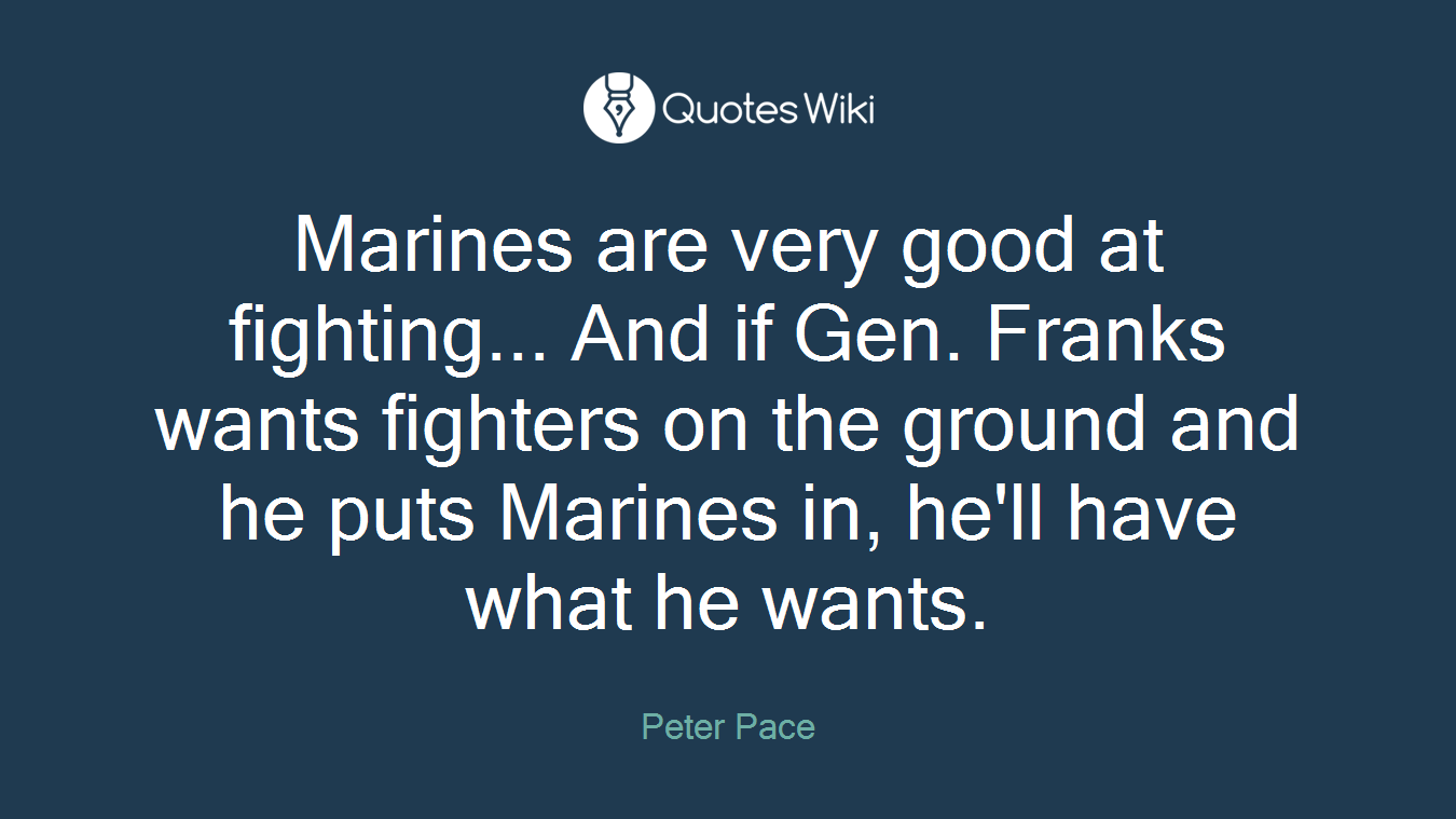 Marines are very good at fighting... And if Gen. Franks wants fighters on the ground and he puts Marines in, he'll have what he wants.