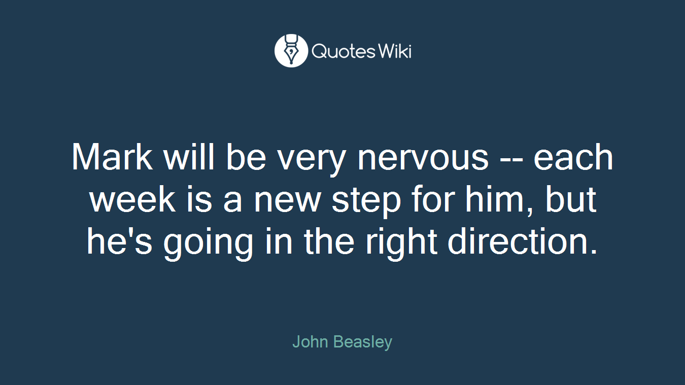 Mark will be very nervous -- each week is a new step for him, but he's going in the right direction.