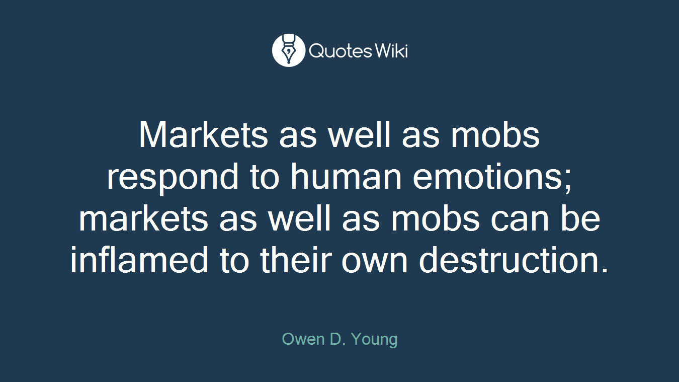 Markets as well as mobs respond to human emotions; markets as well as mobs can be inflamed to their own destruction.