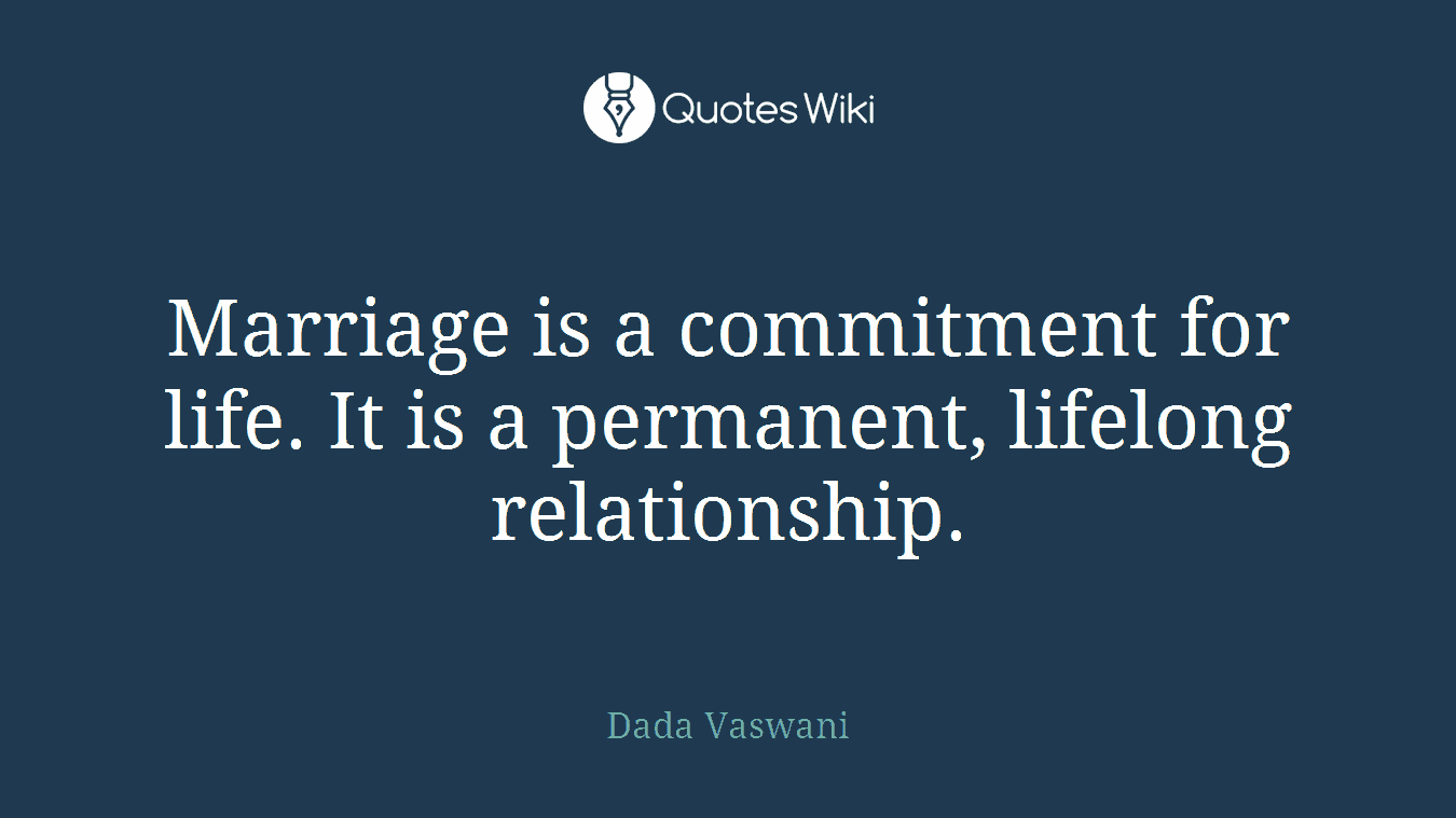 Marriage is a commitment for life. It is a permanent, lifelong relationship.