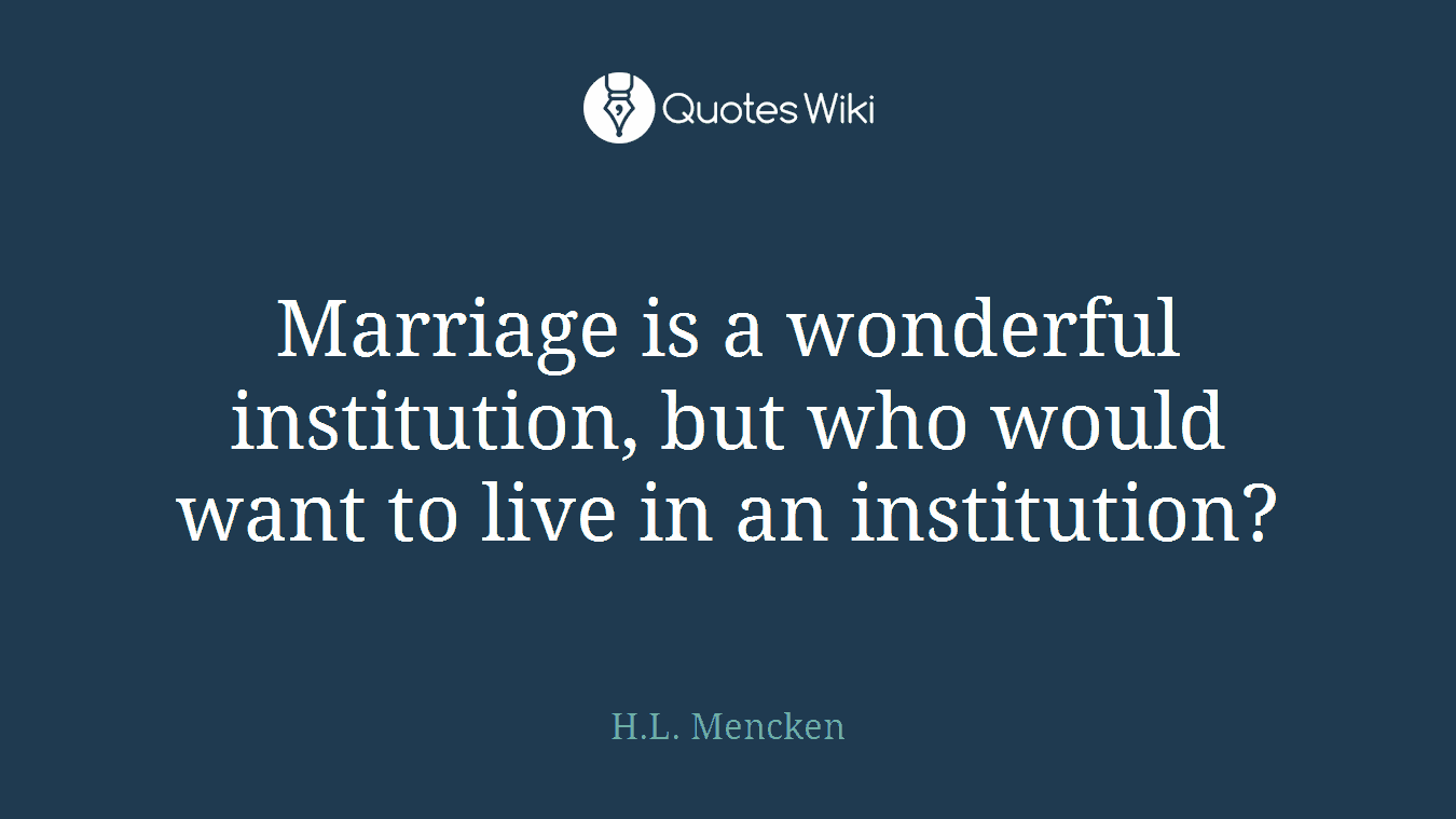 Marriage is a wonderful institution, but who would want to live in an institution?