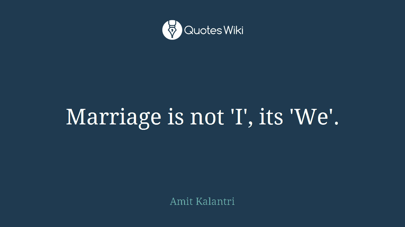 Marriage is not 'I', its 'We'.