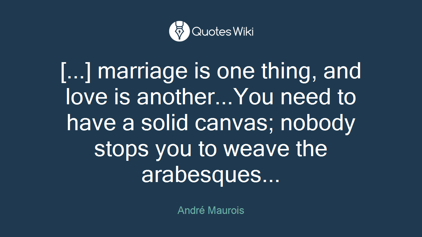 [...] marriage is one thing, and love is another...You need to have a solid canvas; nobody stops you to weave the arabesques...