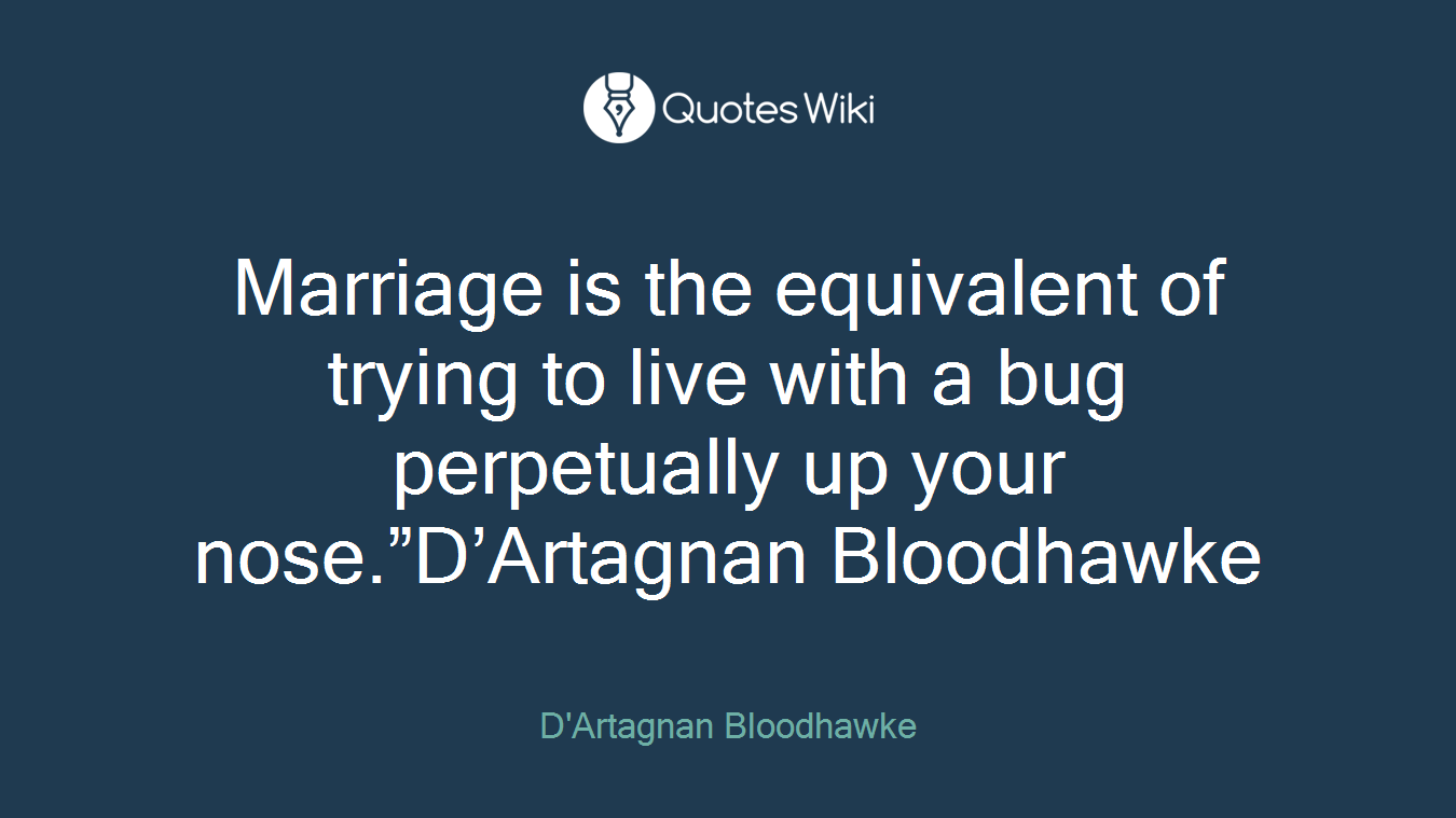 Marriage is the equivalent of trying to live with a bug perpetually up your nose.”D’Artagnan Bloodhawke