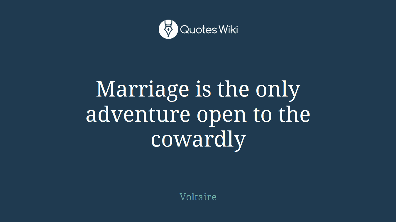 Marriage is the only adventure open to the cowardly