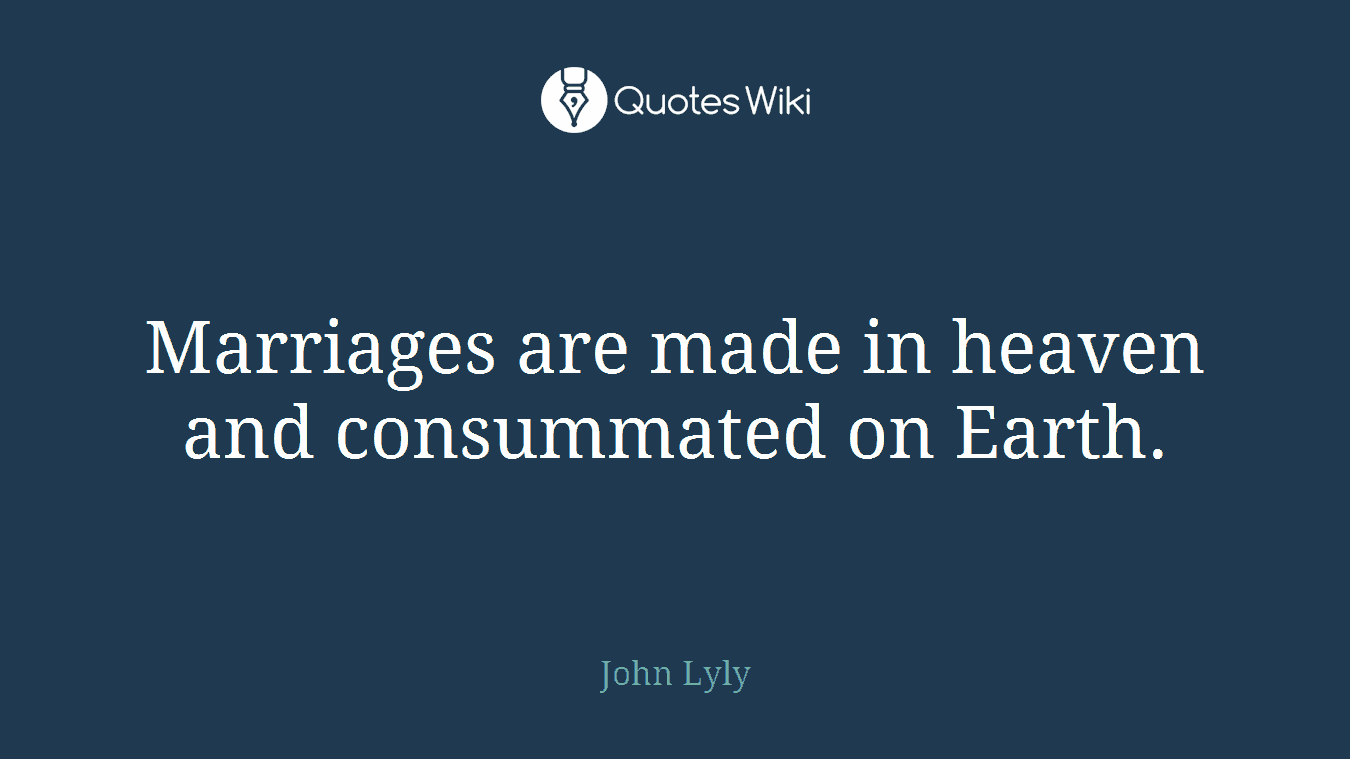 Marriages are made in heaven and consummated on Earth.